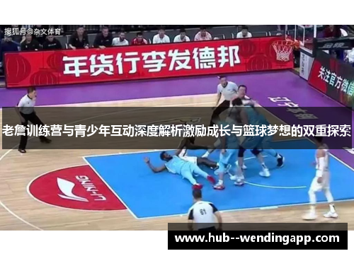 老詹训练营与青少年互动深度解析激励成长与篮球梦想的双重探索