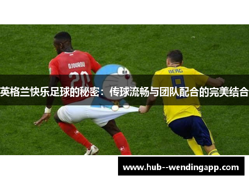 英格兰快乐足球的秘密：传球流畅与团队配合的完美结合