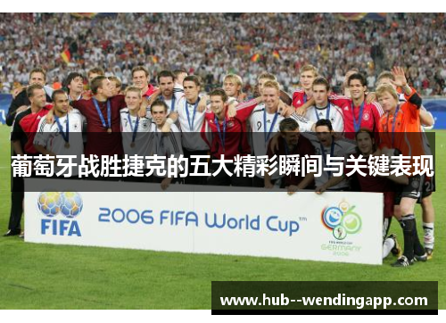 葡萄牙战胜捷克的五大精彩瞬间与关键表现 葡萄牙战胜捷克的五大精彩瞬间与关键表现