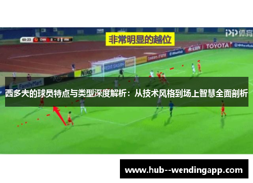 西多夫的球员特点与类型深度解析：从技术风格到场上智慧全面剖析