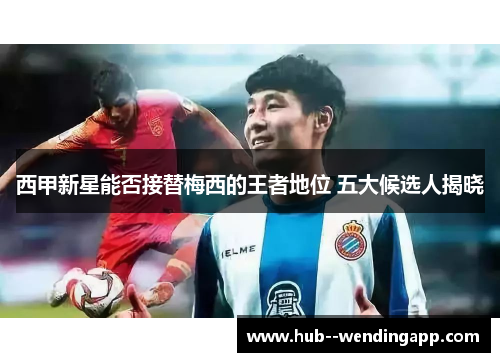 西甲新星能否接替梅西的王者地位 五大候选人揭晓