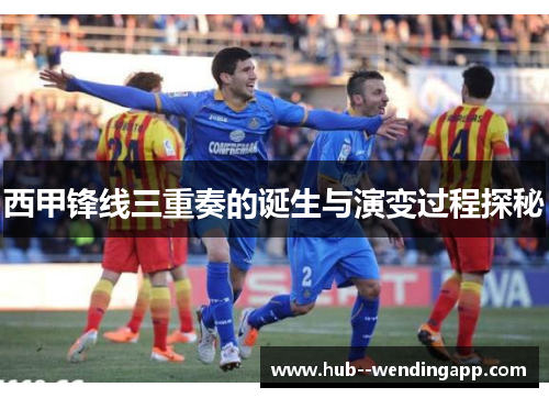 西甲锋线三重奏的诞生与演变过程探秘