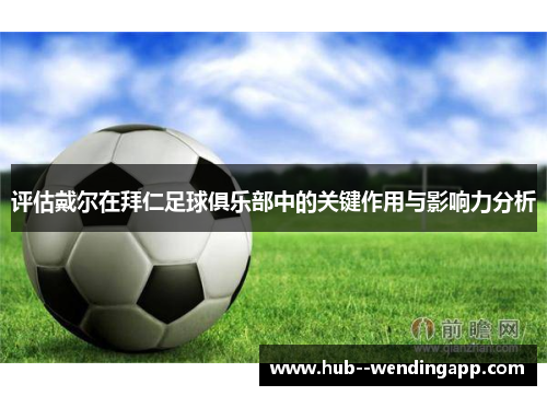 评估戴尔在拜仁足球俱乐部中的关键作用与影响力分析