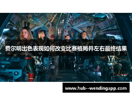 费尔明出色表现如何改变比赛格局并左右最终结果