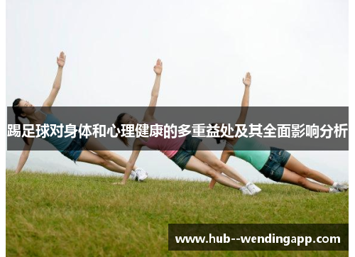 踢足球对身体和心理健康的多重益处及其全面影响分析 踢足球对身体和心理健康的多重益处及其全面影响分析