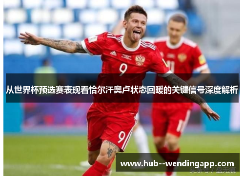 从世界杯预选赛表现看恰尔汗奥卢状态回暖的关键信号深度解析