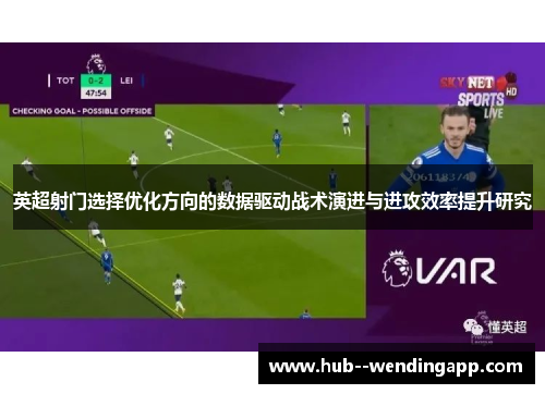 英超射门选择优化方向的数据驱动战术演进与进攻效率提升研究