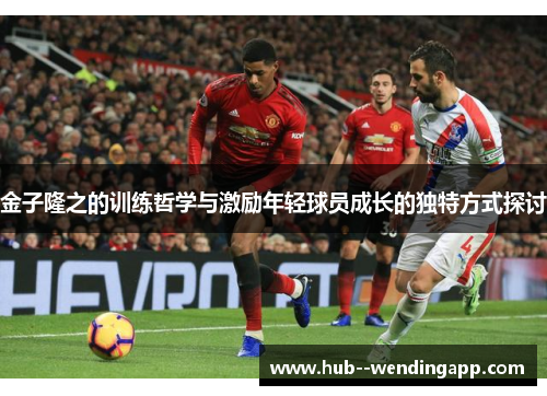 金子隆之的训练哲学与激励年轻球员成长的独特方式探讨