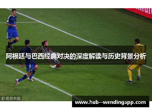 阿根廷与巴西经典对决的深度解读与历史背景分析