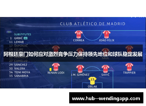阿根廷豪门如何应对激烈竞争压力保持领先地位和球队稳定发展