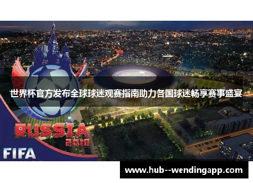 世界杯官方发布全球球迷观赛指南助力各国球迷畅享赛事盛宴