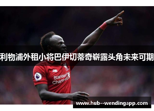 利物浦外租小将巴伊切蒂奇崭露头角未来可期