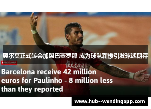 奥尔莫正式转会加盟巴塞罗那 成为球队新援引发球迷期待