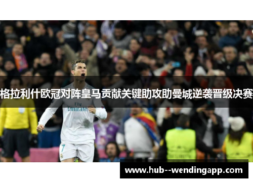 格拉利什欧冠对阵皇马贡献关键助攻助曼城逆袭晋级决赛