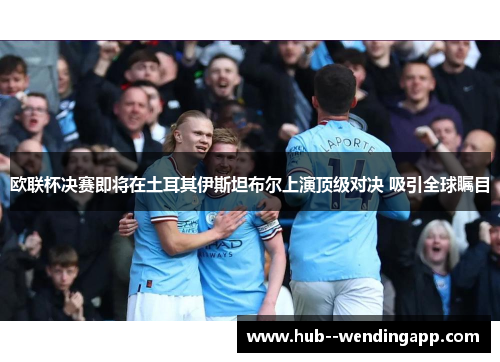 欧联杯决赛即将在土耳其伊斯坦布尔上演顶级对决 吸引全球瞩目