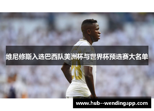 维尼修斯入选巴西队美洲杯与世界杯预选赛大名单 维尼修斯入选巴西队美洲杯与世界杯预选赛大名单