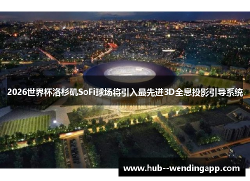 2026世界杯洛杉矶SoFi球场将引入最先进3D全息投影引导系统