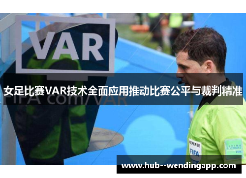 女足比赛VAR技术全面应用推动比赛公平与裁判精准