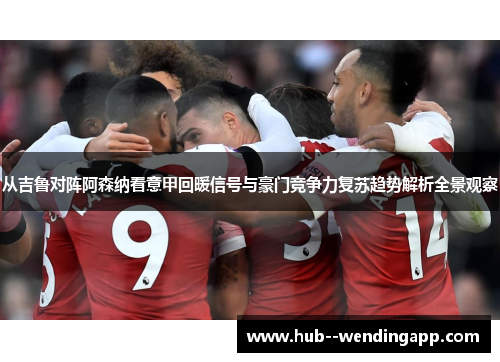 从吉鲁对阵阿森纳看意甲回暖信号与豪门竞争力复苏趋势解析全景观察
