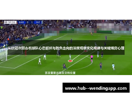 从欧冠次回合看球队心态起伏与胜负走向的深度观察变化规律与关键博弈心理
