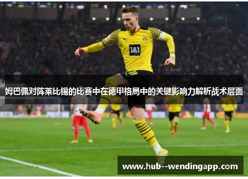 姆巴佩对阵莱比锡的比赛中在德甲格局中的关键影响力解析战术层面