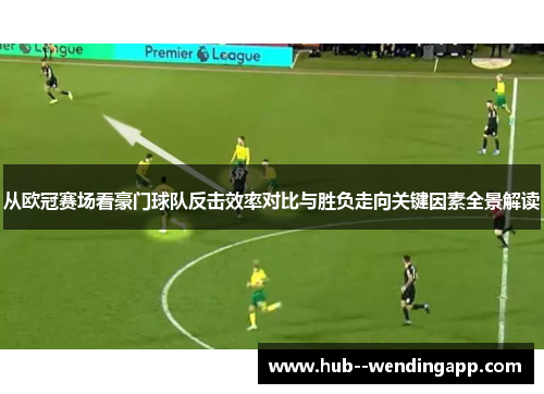 从欧冠赛场看豪门球队反击效率对比与胜负走向关键因素全景解读