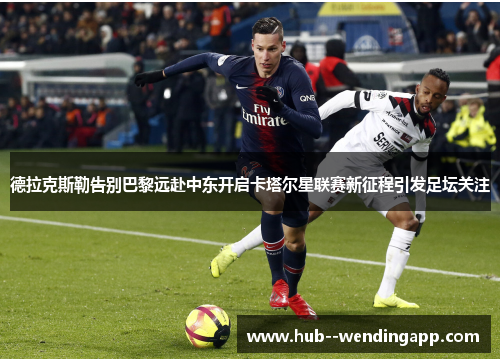 德拉克斯勒告别巴黎远赴中东开启卡塔尔星联赛新征程引发足坛关注