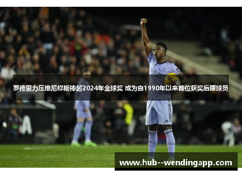 罗德里力压维尼修斯捧起2024年金球奖 成为自1990年以来首位获奖后腰球员 罗德里力压维尼修斯捧起2024年金球奖 成为自1990年以来首位获奖后腰球员