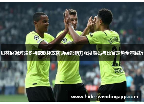 贝林厄姆对阵多特欧联杯攻防两端影响力深度解码与比赛走势全景解析 贝林厄姆对阵多特欧联杯攻防两端影响力深度解码与比赛走势全景解析