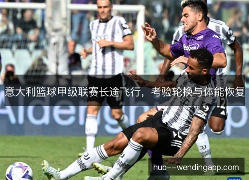 意大利篮球甲级联赛长途飞行，考验轮换与体能恢复