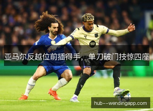 亚马尔反越位前插得手，单刀破门技惊四座