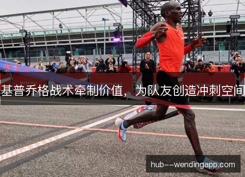 基普乔格战术牵制价值,为队友创造冲刺空间 基普乔格战术牵制价值,为队友创造冲刺空间